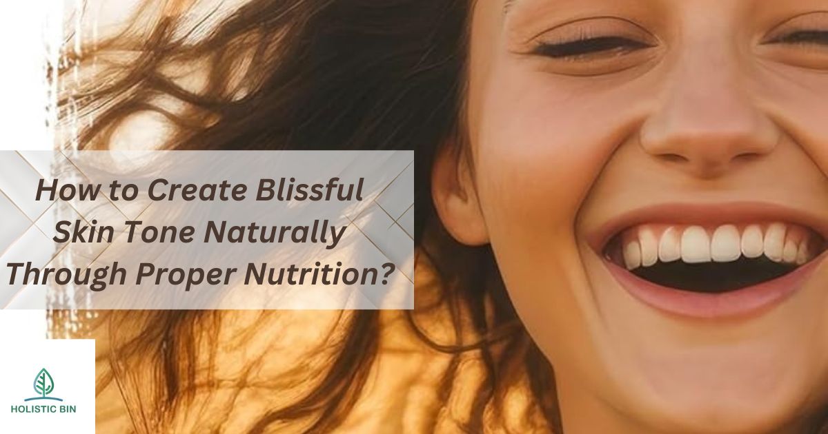 How to Create Blissful Skin Tone Naturally Through Proper Nutrition?